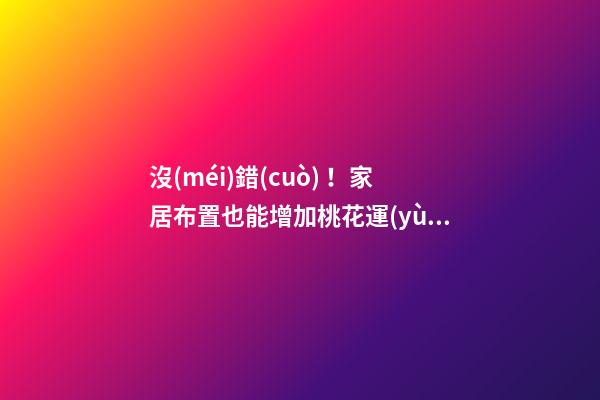 沒(méi)錯(cuò)！家居布置也能增加桃花運(yùn)！